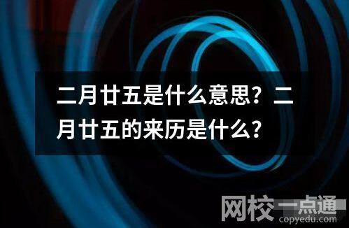 二月廿五是什么意思？二月廿五的來歷是什么？