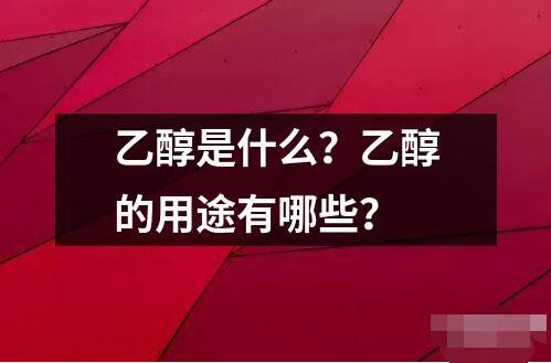 乙醇是什么？乙醇的用途有哪些？