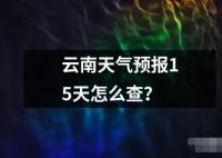 云南天氣預(yù)報(bào)15天怎么查讀音讀法