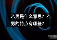 乙男是什么意思？乙男的特點有哪些？