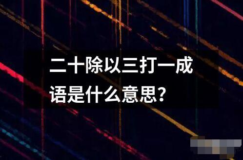 二十除以三打一成語是什么意思？