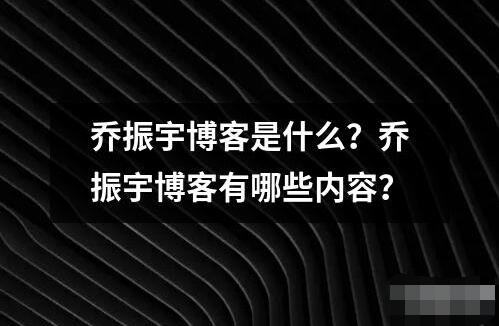 喬振宇博客是什么？喬振宇博客有哪些內(nèi)容？