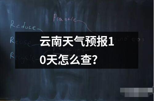 云南天氣預(yù)報(bào)10天怎么查？