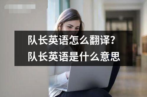 隊長英語怎么翻譯？隊長英語是什么意思