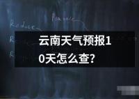 云南天氣預報10天怎么查？