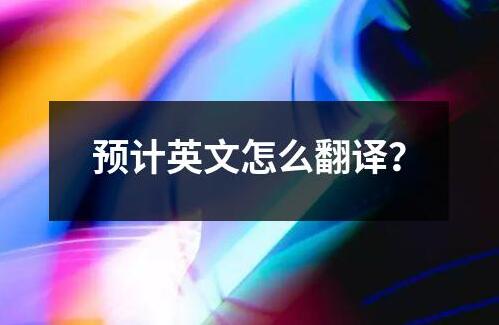 預(yù)計(jì)英文怎么翻譯？