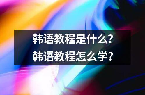 韓語教程是什么？韓語教程怎么學(xué)？