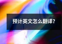 預(yù)計(jì)英文怎么翻譯？