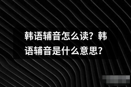 韓語輔音怎么讀？韓語輔音是什么意思？