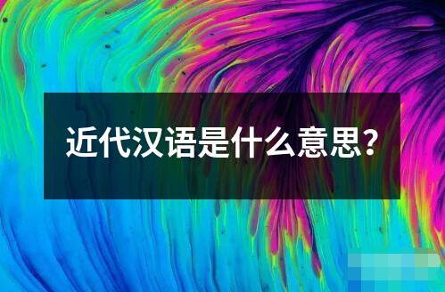 近代漢語是什么意思？