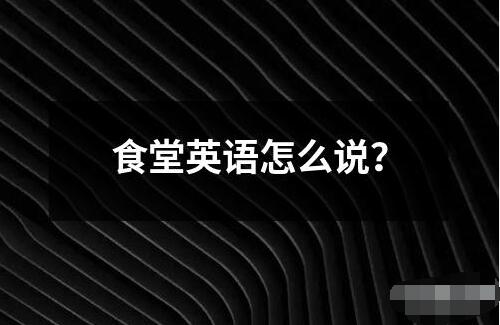 食堂英語(yǔ)怎么說(shuō)？