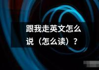 跟我走英文怎么說(shuō)（怎么讀）？