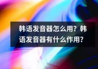 韓語(yǔ)發(fā)音器怎么用？韓語(yǔ)發(fā)音器有什么作用？