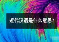 近代漢語是什么意思？