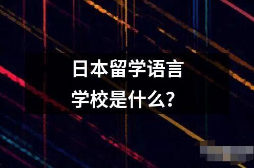 日本留學語言學校是什么？