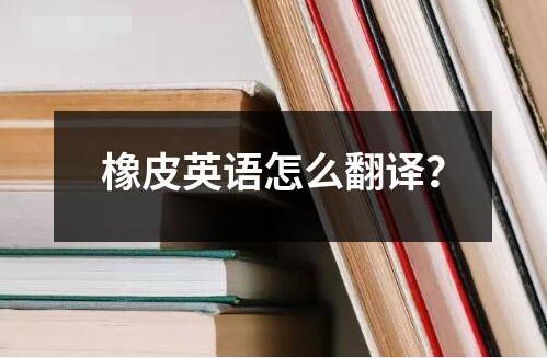 橡皮英語怎么翻譯？