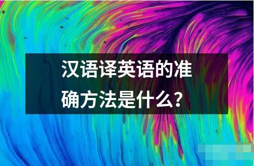 漢語譯英語的準(zhǔn)確方法是什么？