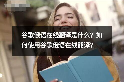 谷歌俄語在線翻譯是什么？如何使用谷歌俄語在線翻譯？