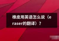 橡皮用英語怎么說（eraser的翻譯）？