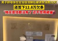 男子稱母親被足浴店誘導(dǎo)消費(fèi)32萬 實(shí)在太無奈了